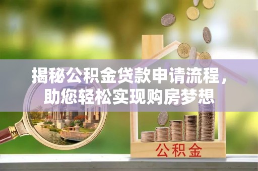 淅川揭秘公积金贷款申请流程，助您轻松实现购房梦想