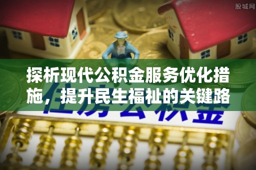 淅川探析现代公积金服务优化措施，提升民生福祉的关键路径