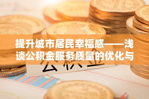 淅川提升城市居民幸福感——浅谈公积金服务质量的优化与未来