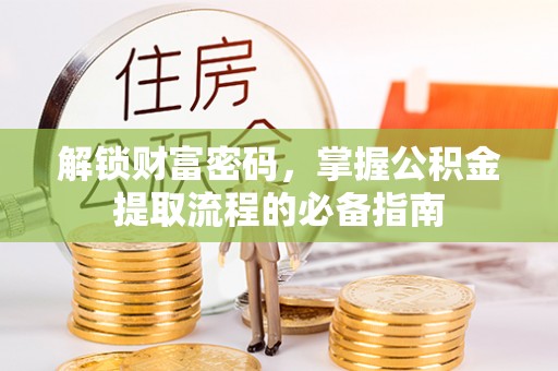 淅川解锁财富密码，掌握公积金提取流程的必备指南