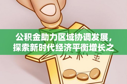 淅川公积金助力区域协调发展，探索新时代经济平衡增长之道