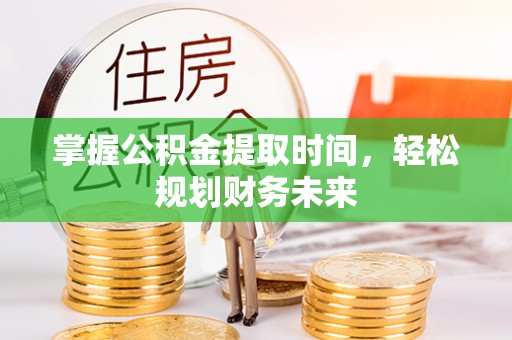 淅川掌握公积金提取时间，轻松规划财务未来