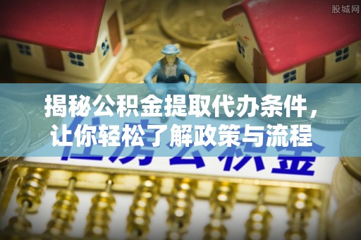 淅川揭秘公积金提取代办条件，让你轻松了解政策与流程