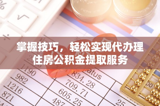 淅川掌握技巧，轻松实现代办理住房公积金提取服务