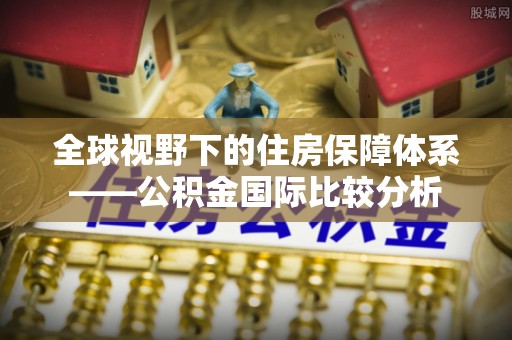 淅川全球视野下的住房保障体系——公积金国际比较分析