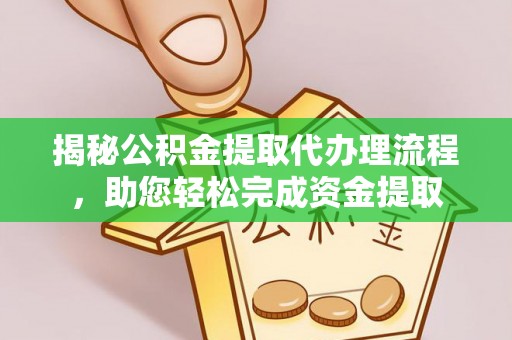 淅川揭秘公积金提取代办理流程，助您轻松完成资金提取