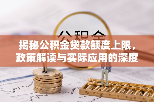 淅川揭秘公积金贷款额度上限，政策解读与实际应用的深度分析