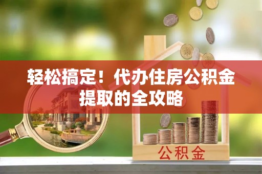 淅川轻松搞定！代办住房公积金提取的全攻略