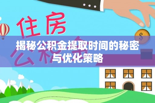 淅川揭秘公积金提取时间的秘密与优化策略