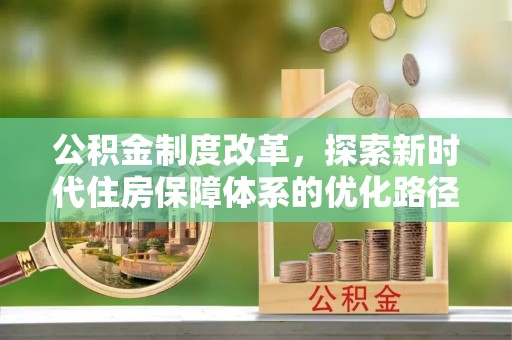 淅川公积金制度改革，探索新时代住房保障体系的优化路径