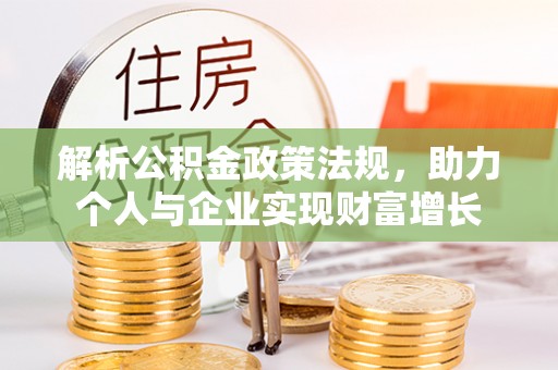 淅川解析公积金政策法规，助力个人与企业实现财富增长