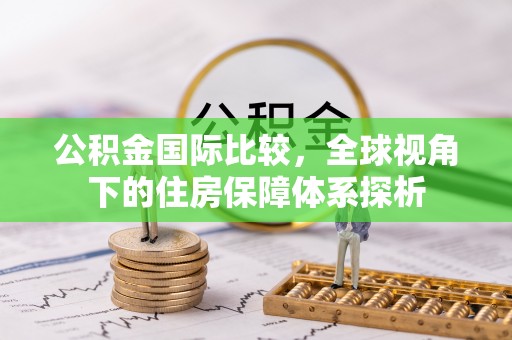 淅川公积金国际比较，全球视角下的住房保障体系探析